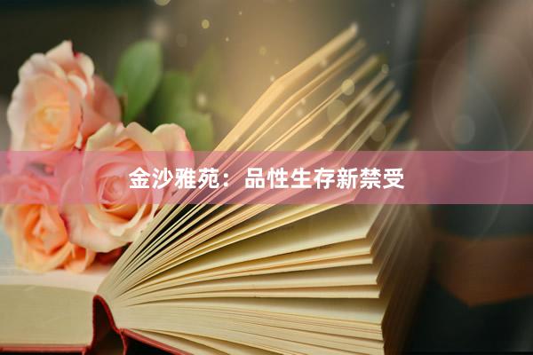 金沙雅苑：品性生存新禁受